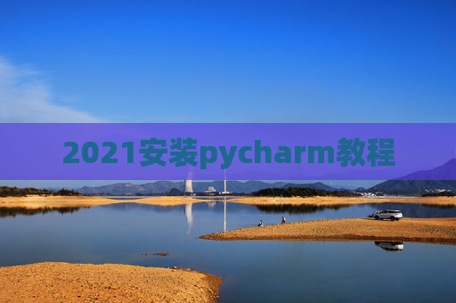 2021安装pycharm教程 2021安装pycharm教程